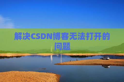 解决CSDN博客无法打开的问题 解决CSDN博客无法打开的问题